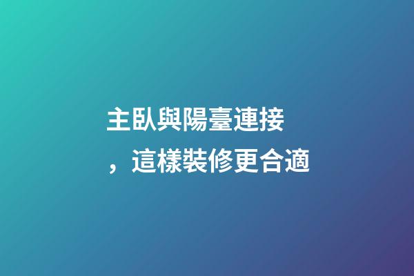 主臥與陽臺連接，這樣裝修更合適